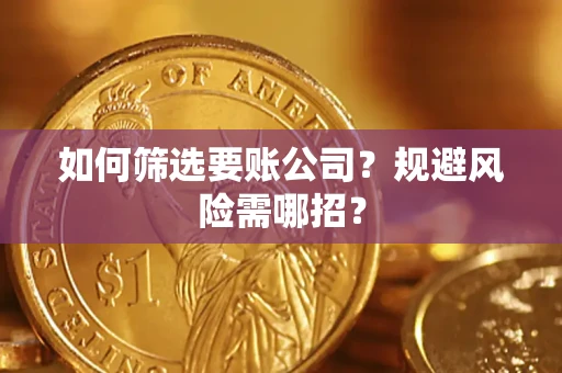 武汉如何筛选要账公司？规避风险需哪招？