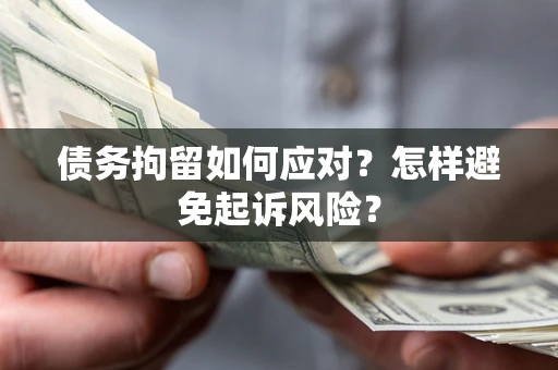 武汉债务拘留如何应对？怎样避免起诉风险？