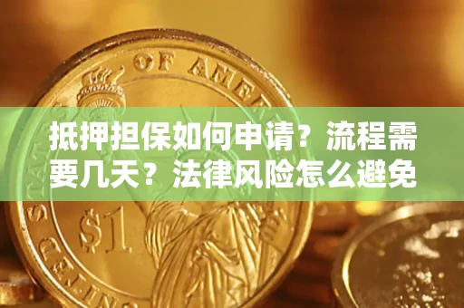 武汉抵押担保如何申请？流程需要几天？法律风险怎么避免？避坑指南