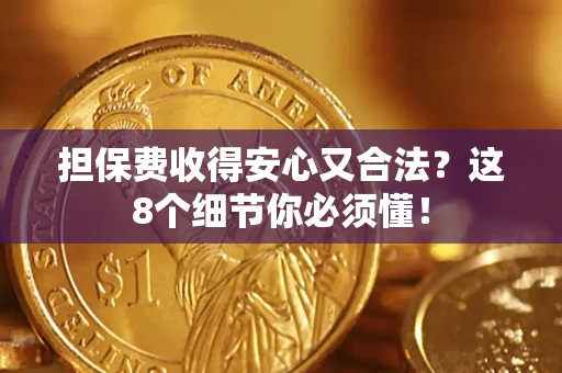 武汉担保费收得安心又合法？这8个细节你必须懂！