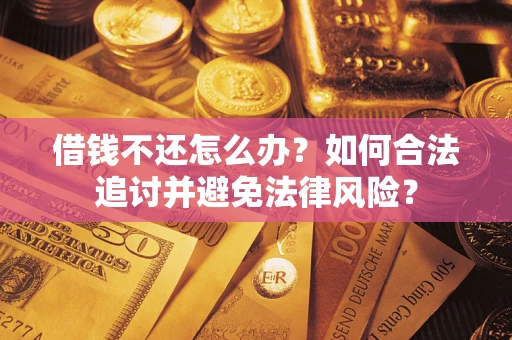 武汉借钱不还怎么办？如何合法追讨并避免法律风险？