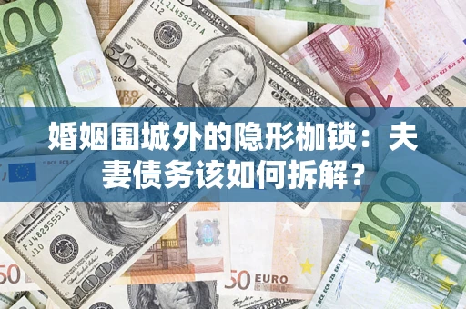武汉婚姻围城外的隐形枷锁：夫妻债务该如何拆解？