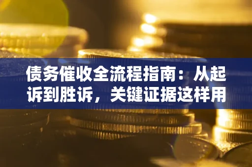 武汉债务催收全流程指南：从起诉到胜诉，关键证据这样用