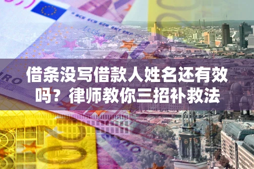 武汉借条没写借款人姓名还有效吗？律师教你三招补救法