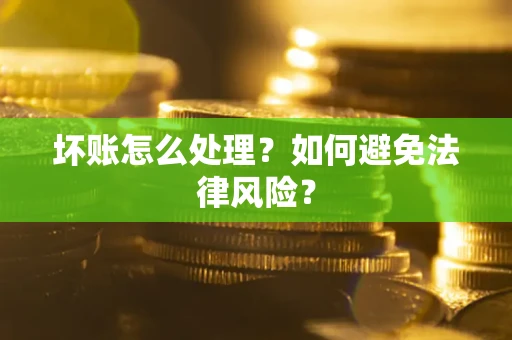 武汉坏账怎么处理？如何避免法律风险？