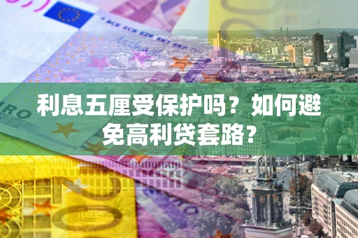 武汉利息五厘受保护吗？如何避免高利贷套路？