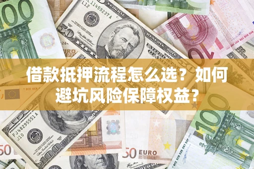 武汉借款抵押流程怎么选？如何避坑风险保障权益？