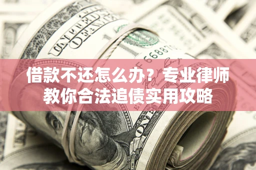 武汉借款不还怎么办？专业律师教你合法追债实用攻略