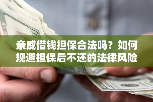 武汉亲戚借钱担保合法吗？如何规避担保后不还的法律风险？