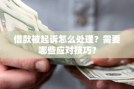 武汉借款被起诉怎么处理？需要哪些应对技巧？