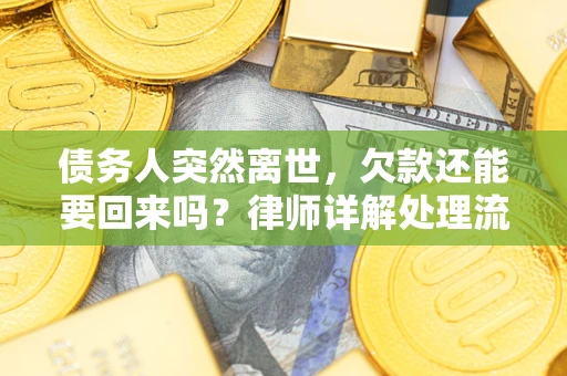 武汉债务人突然离世，欠款还能要回来吗？律师详解处理流程