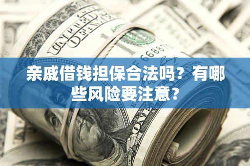 武汉亲戚借钱担保合法吗？有哪些风险要注意？