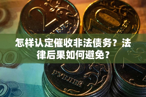 武汉怎样认定催收非法债务？法律后果如何避免？