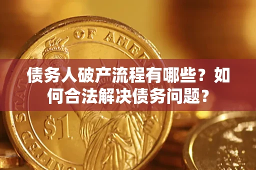 武汉债务人破产流程有哪些？如何合法解决债务问题？