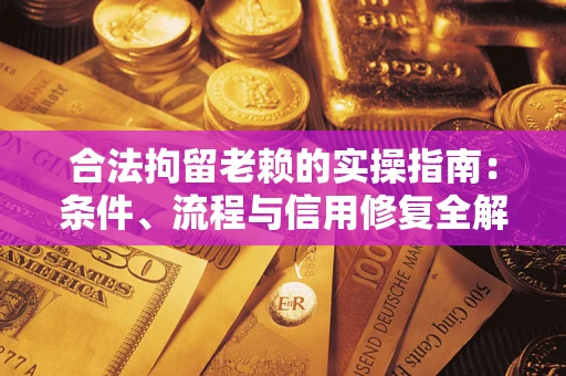 武汉合法拘留老赖的实操指南：条件、流程与信用修复全解析