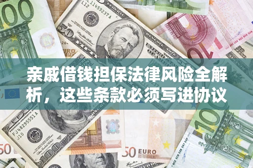 武汉亲戚借钱担保法律风险全解析，这些条款必须写进协议
