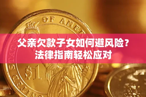 武汉父亲欠款子女如何避风险？法律指南轻松应对