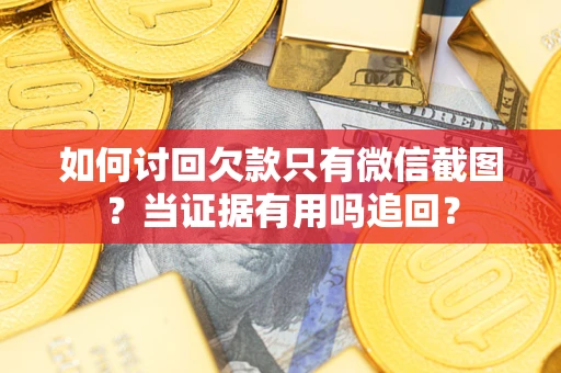 武汉如何讨回欠款只有微信截图？当证据有用吗追回？