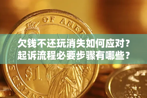武汉欠钱不还玩消失如何应对？起诉流程必要步骤有哪些？