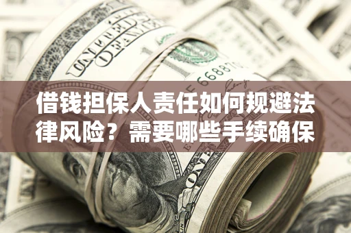 武汉借钱担保人责任如何规避法律风险？需要哪些手续确保安全？