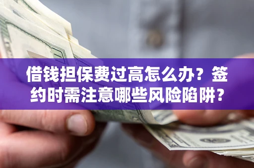 武汉借钱担保费过高怎么办？签约时需注意哪些风险陷阱？