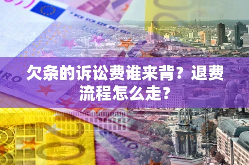 武汉欠条的诉讼费谁来背？退费流程怎么走？