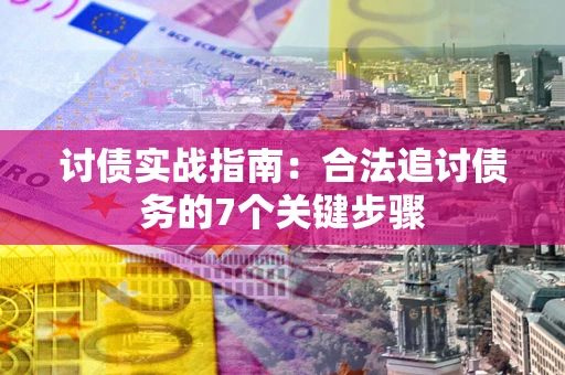 武汉讨债实战指南：合法追讨债务的7个关键步骤