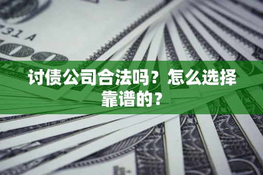 武汉讨债公司合法吗？怎么选择靠谱的？