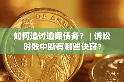 武汉如何追讨逾期债务？ | 诉讼时效中断有哪些诀窍？