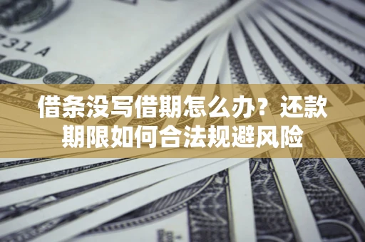 武汉借条没写借期怎么办？还款期限如何合法规避风险