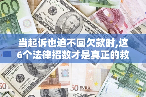 武汉当起诉也追不回欠款时,这6个法律招数才是真正的救命稻草