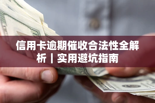 武汉信用卡逾期催收合法性全解析｜实用避坑指南