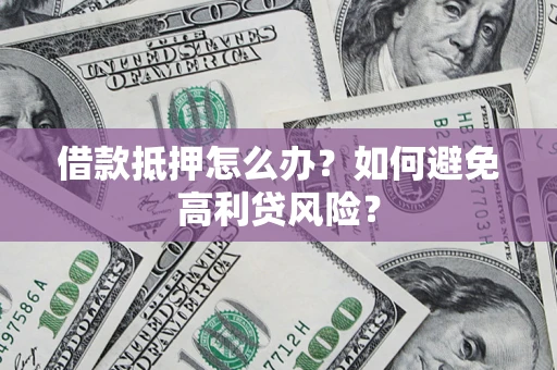 武汉借款抵押怎么办？如何避免高利贷风险？