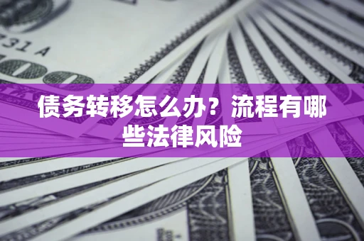 武汉债务转移怎么办？流程有哪些法律风险