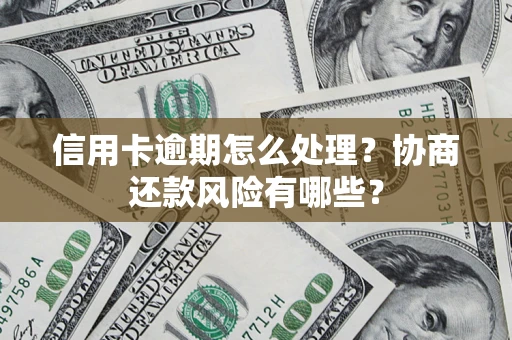 武汉信用卡逾期怎么处理？协商还款风险有哪些？
